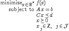 LaTeX: 
<pre>   \begin{array}{rl}
      \mbox{minimize}_{x\in_{}\mathbb{R}^{^n}} & f(x)
   \\ \mbox{subject to}                        & A_{}x=b
   \\                                          & Cx\preceq d
   \\                                          & x\succeq0
   \\                                          & x_{j\!}\in\mathbb{Z}~,\qquad j\in\mathcal{J}
   \end{array}
</pre>
