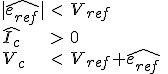 LaTeX: \begin{array}{lcl}
</pre>
<p>|\widehat{e_{ref}}| & < & V_{ref}\\
\widehat{I_{c}} & > & 0\\
V_{c} & < & V_{ref}+\widehat{e_{ref}}\end{array}
</p>
<pre>          \,