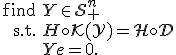 LaTeX: \begin{array}{rl}\mbox{find}& Y \in \mathcal S^n_+ \\ \mbox{s.t.}& H \circ \mathcal K(Y) = H \circ D \\ & Ye = 0. \end{array}