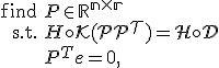 LaTeX: \begin{array}{rl}\mbox{find}&P \in \mathbb R^{n \times r} \\ \mbox{s.t.}&H \circ \mathcal K(PP^T) = H \circ D \\ & P^Te = 0, \end{array}