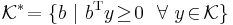 \,\mathcal{K}^*\!=\{b~|~b^{\rm T}y\!\geq\!0~~\forall~y\!\in_{}\!\mathcal{K}\}