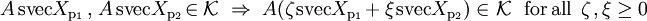A\,\textrm{svec}{X_{{\rm p}_1}}_{\,},_{_{}}A\,\textrm{svec}{X_{{\rm p}_2}}\!\in\mathcal{K}~\Rightarrow~
A(\zeta_{\,}\textrm{svec}{X_{{\rm p}_1\!}}+_{}\xi_{\,}\textrm{svec}{X_{{\rm p}_2}})\in_{}\mathcal{K}
\textrm{~~for\,all~\,}\zeta_{\,},\xi\geq0