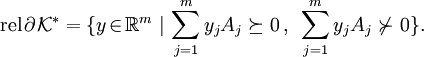 \textrm{rel\,}\partial^{}\mathcal{K}^*=\{y\!\in_{}\!\mathbb{R}^m~|\,\sum\limits_{j=1}^my_jA_j\succeq_{}0\,,~\sum\limits_{j=1}^my_jA_j\nsucc_{}0_{}\}.